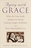 Aging With Grace: What the Nun Study Teaches Us About Leading Longer, Healthier, and More Meaningful Lives