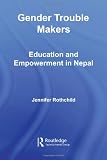 Gender Trouble Makers: Education and Empowerment in Nepal (New Approaches in Sociology)