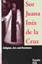 Sor Juana Ines De LA Cruz: Religion, Art, and Feminism