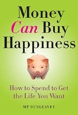 Money Can Buy Happiness: How to Spend to Get the Life You Want
