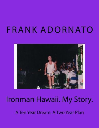 Ironman Hawaii. My Story.: A Ten Year Dream. A Two Year Plan