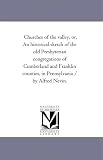 Churches of the valley, or, An historical sketch of the old Presbyterian congregations of Cumberland and Franklin counties, in Pennsylvania / by Alfred Nevin.