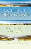Learning to dream again : rediscovering the heart of God