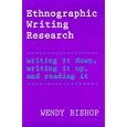 Ethnographic Writing Research: Writing It Down, Writing It Up, and Reading It by Wendy Bishop