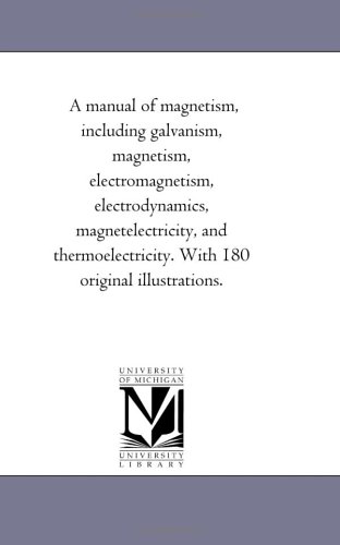 A manual of magnetism, including galvanism, magnetism, electromagnetism, electrodynamics, magnetelectricity, and thermoelectricity. With 180 original illustrations.