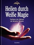 Heilen durch Wei&szlig;e Magie - Traditionen alter Heilkunst und alternative Therapien - Ansha