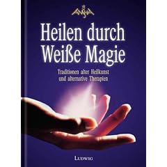 Heilen durch Wei�e Magie. Traditionen alter Heilkunst und alternative Therapien