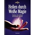 Heilen durch Wei�e Magie. Traditionen alter Heilkunst und alternative Therapien