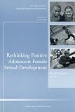 Rethinking Positive Adolescent Female Sexual Development: New Directions for Child and Adolescent Development, Number 112 (J-B CAD Single Issue Child & Adolescent Development)