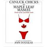 Canuck Chicks and Maple Leaf Mamas: Women of the Great White North--A Celebration of Canadian Women