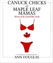 Canuck Chicks & Maple Leaf Mamas: Women of the Great White North - A Pop Culture Celebration of Canadian Women