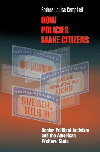 How Policies Make Citizens: Senior Political Activism and the American Welfare State (Princeton Studies in American Politics: Historical, International, and Comparative Perspectives)