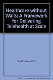 Healthcare without walls : a framework for delivering telehealth at scale