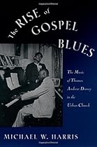 The Rise of Gospel Blues: The Music of Thomas Andrew Dorsey in the Urban Church The Rise of Gospel Blues: The Music of Thomas Andrew Dorsey in the Urban Church