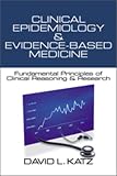Clinical Epidemiology & Evidence Based Medicine: Fundamental Principles of Clinical Reasoning & Research Clinical Epidemiology & Evidence Based Medicine: Fundamental Principles of Clinical Reasoning & Research