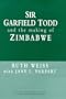 Sir Garfield Todd and the Making of Zimbabwe (British Academic Press)