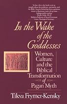 In the Wake of the Goddesses: Women, Culture and the Biblical Transformation of Pagan Myth