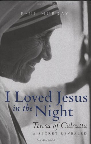 i loved jesus in the night teresa of calcutta a secret revealed