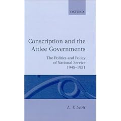 Conscription and the Attlee Governments: The Politics and Policy of National Service 1945-1951 (Oxford Historical Monographs)