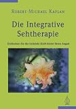 Die integrative Sehtherapie: Entdecken Sie die heilende Kraft hinter Ihren Augen - Robert-Michael Kaplan