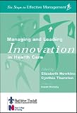 Managing and Leading Innovation in Health Care: Six Steps to Effective Management Series (Six Steps to Effective Management)