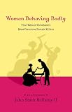 Women Behaving Badly: True Tales of Cleveland's Most Ferocious Female Killers: an Anthology