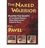 The Naked Warrior, Master the Secrets of the Super-Strong--Using Bodyweight Exercises Only with Pavel