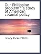 Our Philippine problem: a study of American colonial policy (American imperialism)