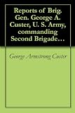 Reports of Brig. Gen. George A. Custer, U. S. Army, commanding Second Brigade of, and Third Division.