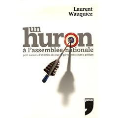 Un huron � l'Assembl�e Nationale : Petit manuel � l'attention de ceux qui veulent secouer la politique