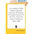 An Outline Of The Public Life And Services Of Thomas F. Bayard: Senator Of The U.S. From The State Of Delaware 1869-1880