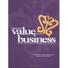 Unlocking The Value Of Your Business : How to increase it, measure it, and negotiate an actual sale price - Valuation in easy, step-by-step terms.