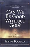 Can We Be Good Without God?: Biology, Behavior, and the Need to Believe