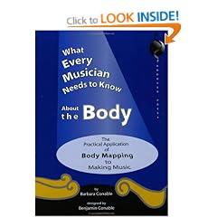 What Every Musician Needs to Know About the Body: The Practical Application of Body Mapping & the Alexander Technique to Making Music