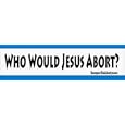 Who Would Jesus Abort? - bumper stickers (Medium)