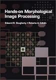 Hands-on Morphological Image Processing (SPIE Tutorial Texts in Optical Engineering Vol. TT59)