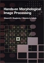 Hands-on Morphological Image Processing (SPIE Tutorial Texts in Optical Engineering Vol. TT59)