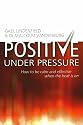 Positive Under Pressure: How to be Calm and Effective When the Heat is on