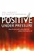 Positive Under Pressure: How to be Calm and Effective When the Heat is on
