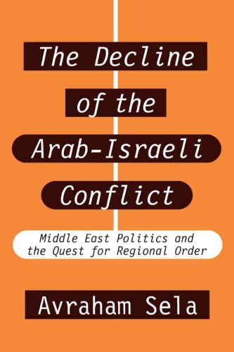 The Decline of the Arab-Israeli Conflict: Middle East Politics & the Quest for Regional Order, by Avraham Sela