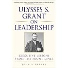 Ulysses S. Grant on Leadership: Executive Lessons from the Front Lines by John A. Barnes