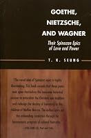 Goethe, Nietzsche, and Wagner: Their Spinozan Epics of Love and Power