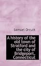 A history of the old town of Stratford and the city of Bridgeport, Connecticut