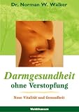 Darmgesundheit ohne Verstopfung - Der Schl&uuml;ssel f&uuml;r eine vitale und strahlende Gesundheit - Norman W. Walker