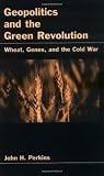 Geopolitics and the Green Revolution: Wheat, Genes, and the Cold War