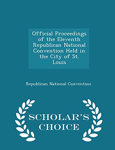 Official Proceedings of the Eleventh Republican National Convention Held in the City of St. Louis - Scholar's Choice Edition