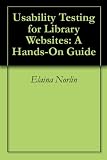 Usability Testing for Library Websites: A Hands-On Guide