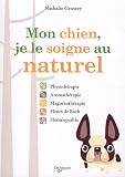 Mon chien, je le soigne au naturel : Phytoth�rapie, aromath�rapie, magn�toth�rapie, Fleurs de Bach, hom�opathie