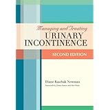 Managing and Treating Urinary Incontinence, Second Edition by Diane Kaschak Newman and Alan J. Wein