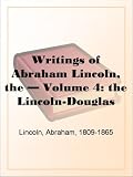 Writings of Abraham Lincoln  Volume 4: The Lincoln-Douglas debates